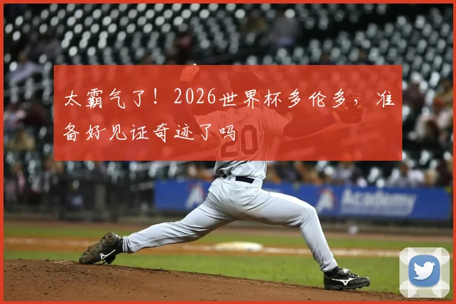 太霸气了！2026世界杯多伦多，准备好见证奇迹了吗