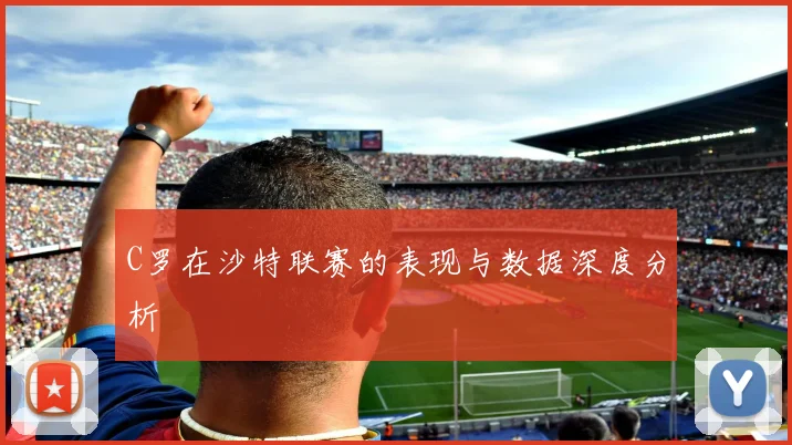 C罗在沙特联赛的表现与数据深度分析