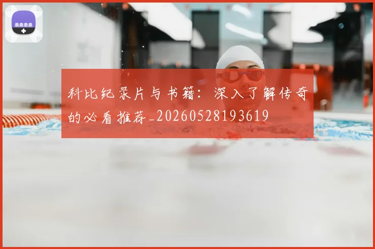 科比纪录片与书籍：深入了解传奇的必看推荐_20260528193619