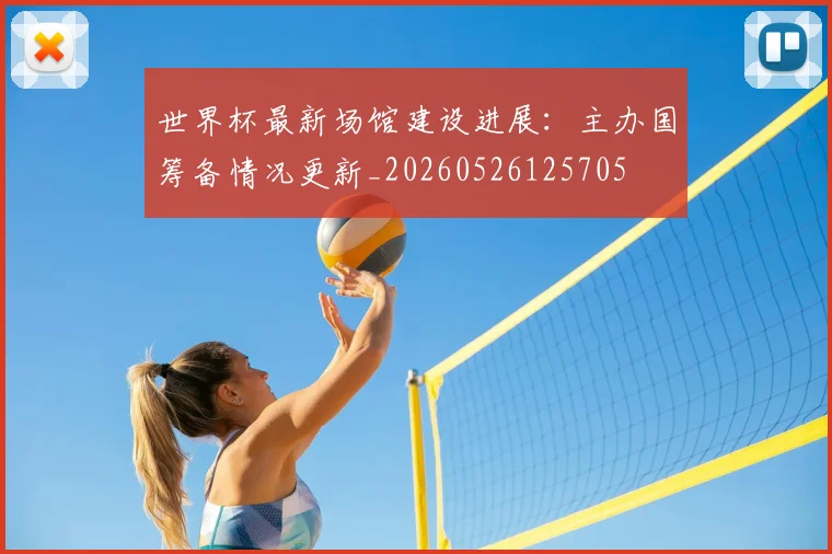世界杯最新场馆建设进展：主办国筹备情况更新_20260526125705