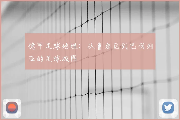 德甲足球地理：从鲁尔区到巴伐利亚的足球版图