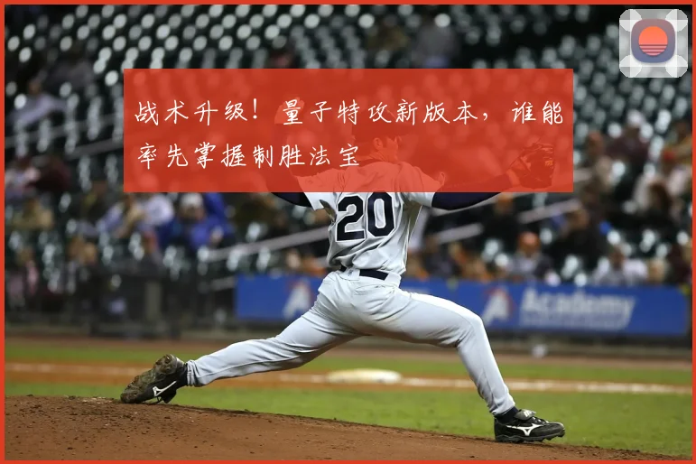 战术升级！量子特攻新版本，谁能率先掌握制胜法宝