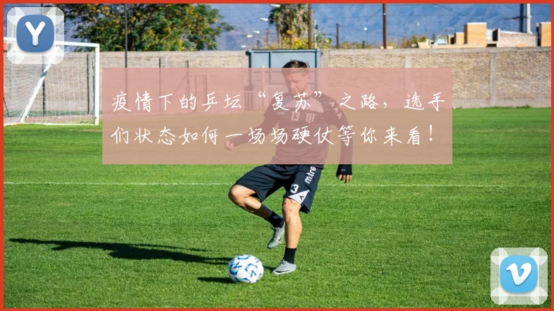 疫情下的乒坛“复苏”之路，选手们状态如何一场场硬仗等你来看！
