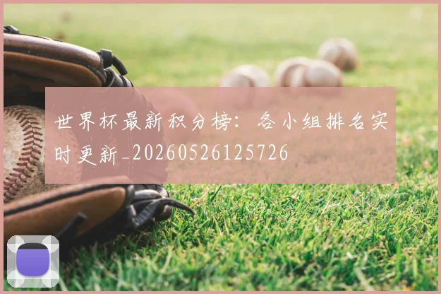 世界杯最新积分榜：各小组排名实时更新_20260526125726