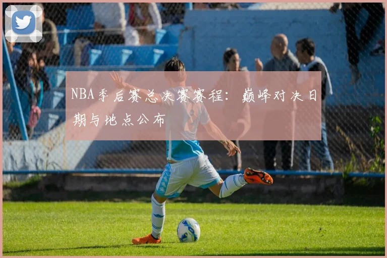 NBA季后赛总决赛赛程：巅峰对决日期与地点公布