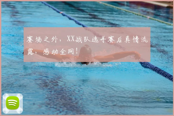 赛场之外，XX战队选手赛后真情流露，感动全网！