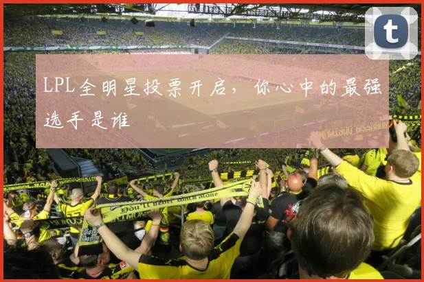 LPL全明星投票开启，你心中的最强选手是谁