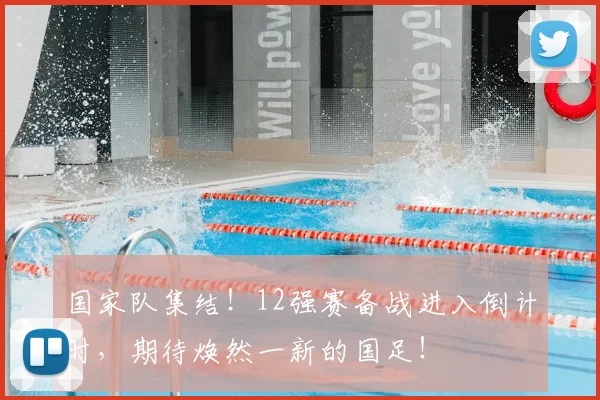 国家队集结！12强赛备战进入倒计时，期待焕然一新的国足！