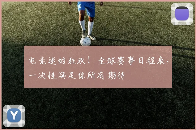 电竞迷的狂欢！全球赛事日程表，一次性满足你所有期待