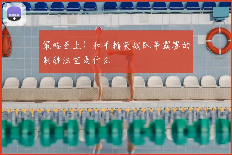 策略至上！和平精英战队争霸赛的制胜法宝是什么