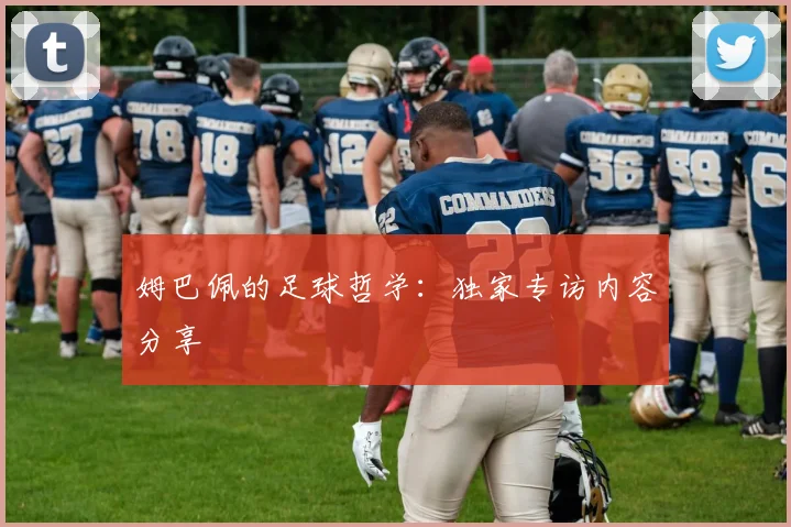 姆巴佩的足球哲学：独家专访内容分享