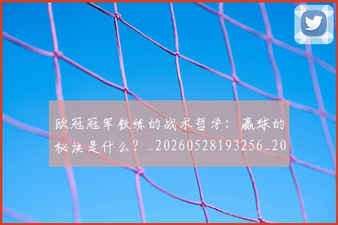 欧冠冠军教练的战术哲学：赢球的秘诀是什么？_20260528193256_20260609224315