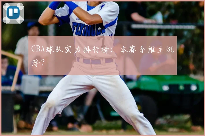 CBA球队实力排行榜：本赛季谁主沉浮？