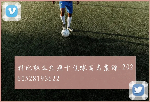 科比职业生涯十佳球高光集锦_20260528193622