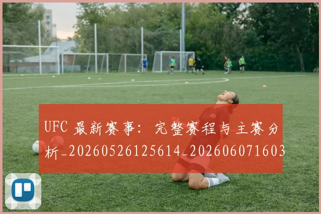 UFC 最新赛事：完整赛程与主赛分析_20260526125614_20260607160301