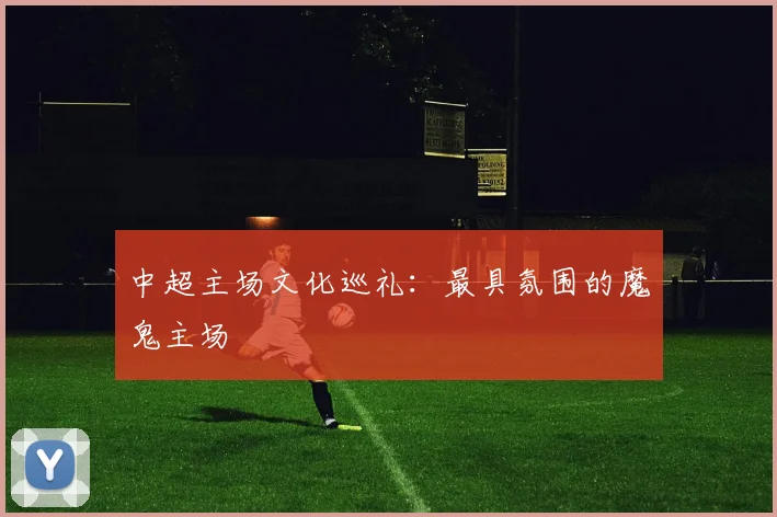 中超主场文化巡礼：最具氛围的魔鬼主场