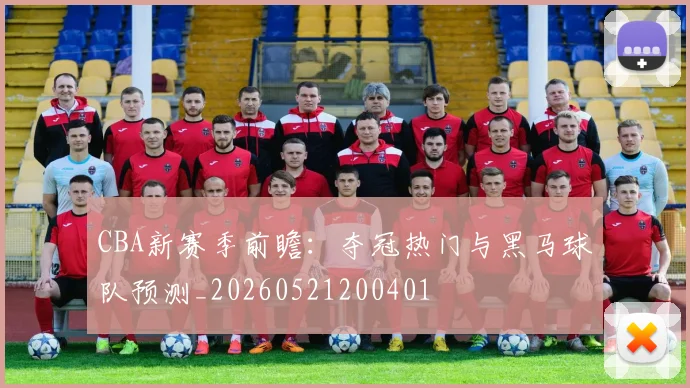 CBA新赛季前瞻：夺冠热门与黑马球队预测_20260521200401