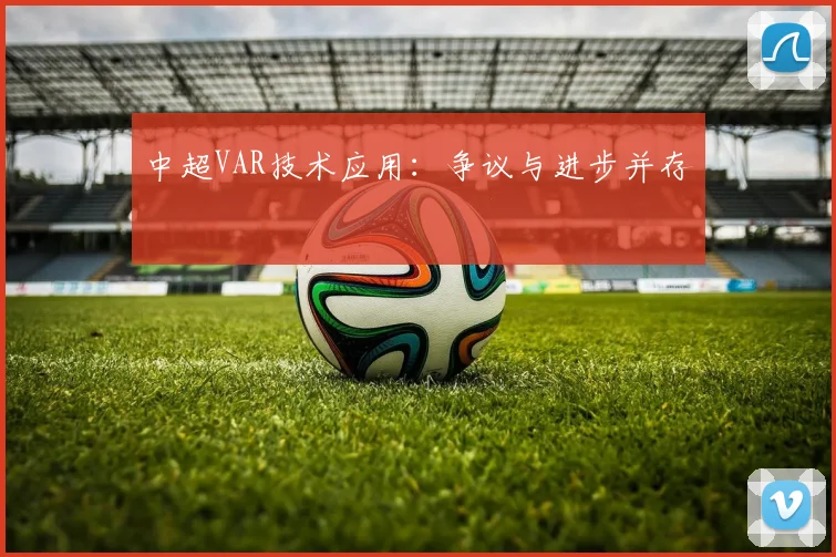 中超VAR技术应用：争议与进步并存