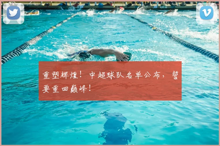 重塑辉煌！中超球队名单公布，誓要重回巅峰！