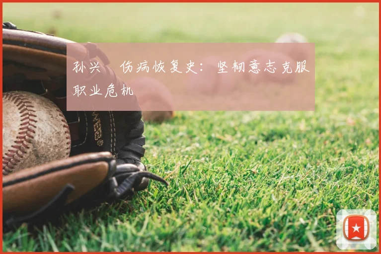 孙兴慜伤病恢复史：坚韧意志克服职业危机