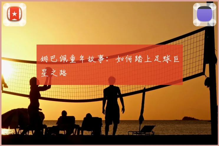 姆巴佩童年故事：如何踏上足球巨星之路
