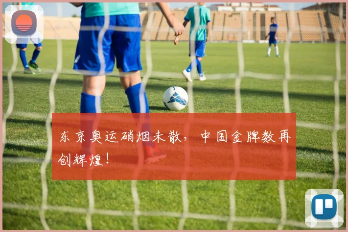 东京奥运硝烟未散，中国金牌数再创辉煌！