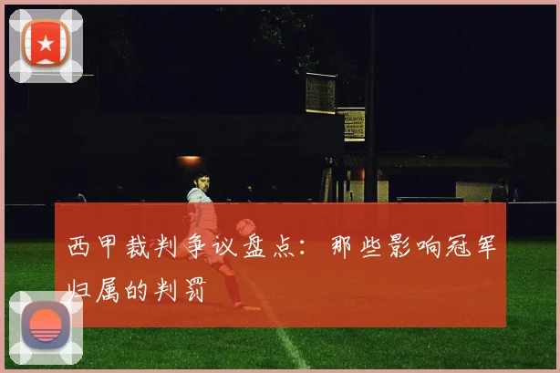 西甲裁判争议盘点：那些影响冠军归属的判罚