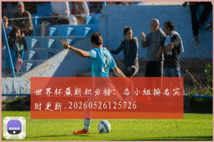 世界杯最新积分榜：各小组排名实时更新_20260526125726