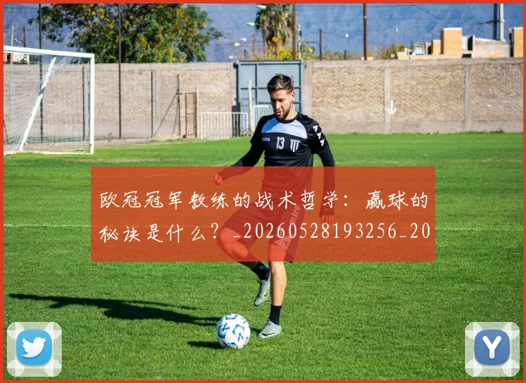欧冠冠军教练的战术哲学：赢球的秘诀是什么？_20260528193256_20260609224315