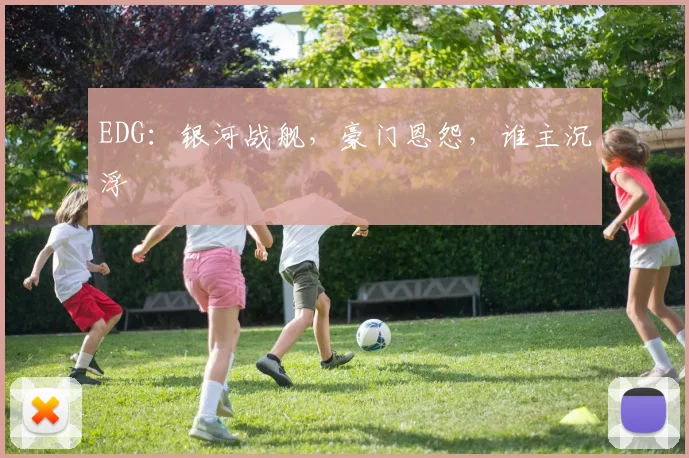 EDG：银河战舰，豪门恩怨，谁主沉浮