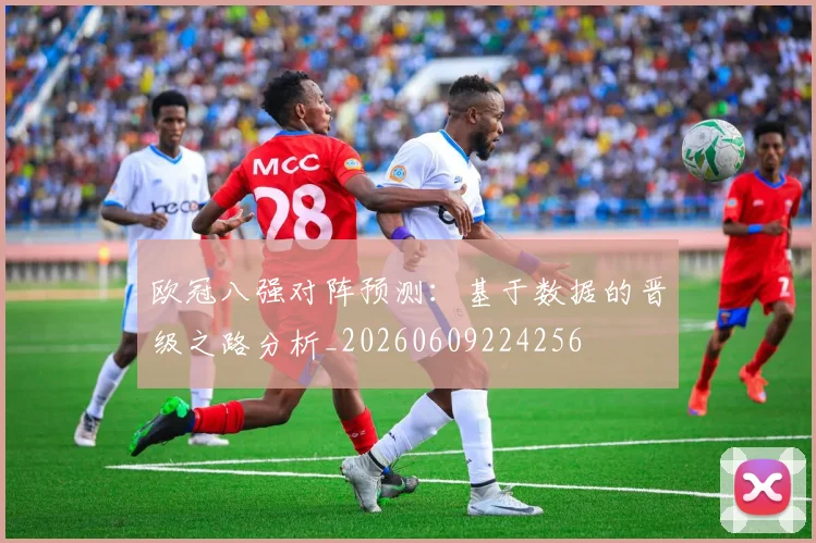 欧冠八强对阵预测：基于数据的晋级之路分析_20260609224256