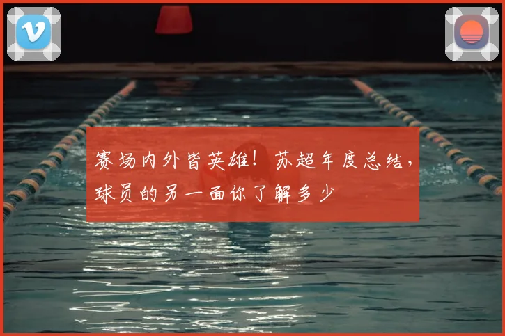 赛场内外皆英雄！苏超年度总结，球员的另一面你了解多少