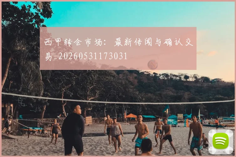 西甲转会市场：最新传闻与确认交易_20260531173031