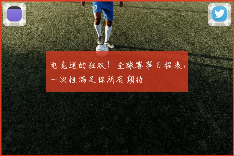 电竞迷的狂欢！全球赛事日程表，一次性满足你所有期待