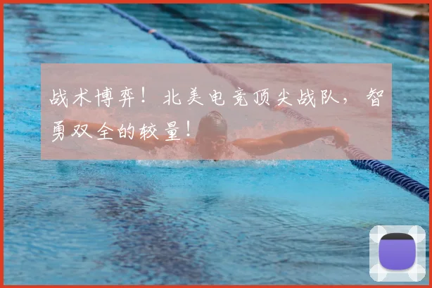 战术博弈！北美电竞顶尖战队，智勇双全的较量！