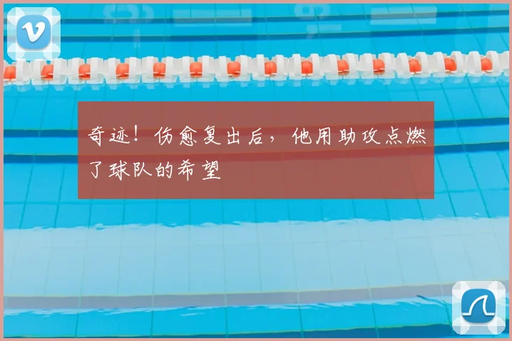 奇迹！伤愈复出后，他用助攻点燃了球队的希望