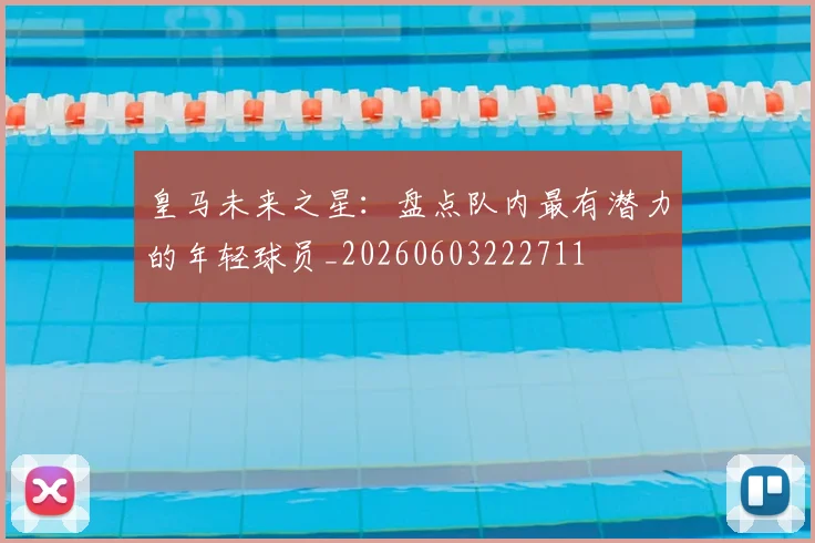皇马未来之星：盘点队内最有潜力的年轻球员_20260603222711